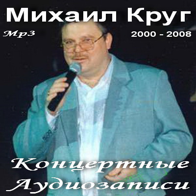 Шансон, Скачать Бесплатно Михаил Круг - Концертные Аудиозаписи (2000 - 2008)